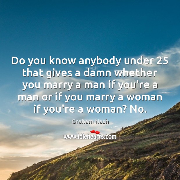 Do you know anybody under 25 that gives a damn whether you marry Image