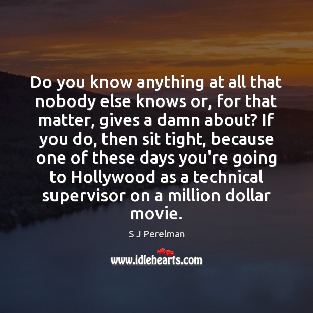 Do you know anything at all that nobody else knows or, for S J Perelman Picture Quote