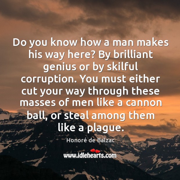 Do you know how a man makes his way here? By brilliant Honoré de Balzac Picture Quote