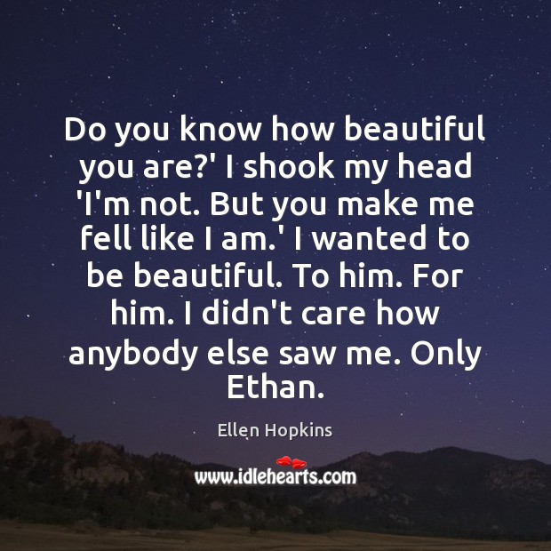 Do you know how beautiful you are?’ I shook my head Ellen Hopkins Picture Quote