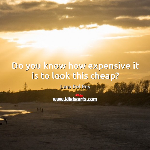 Do you know how expensive it is to look this cheap? Lana Del Rey Picture Quote