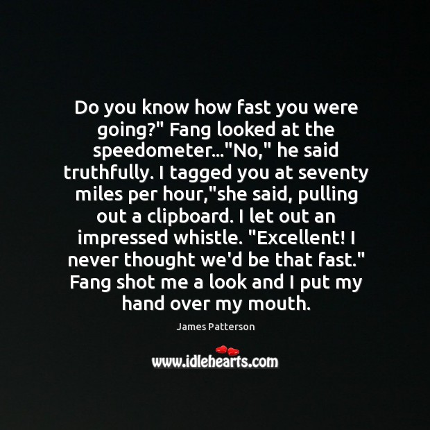 Do you know how fast you were going?” Fang looked at the James Patterson Picture Quote