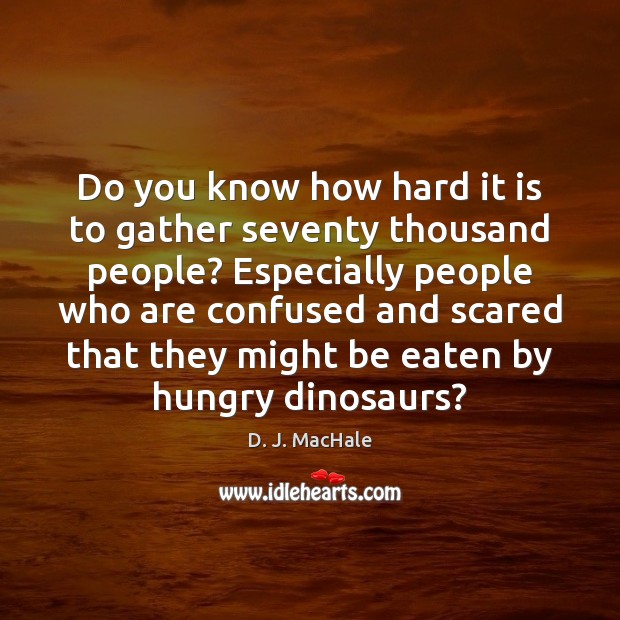 Do you know how hard it is to gather seventy thousand people? D. J. MacHale Picture Quote