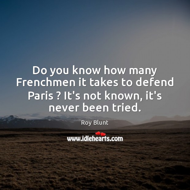 Do you know how many Frenchmen it takes to defend Paris ? It’s Roy Blunt Picture Quote