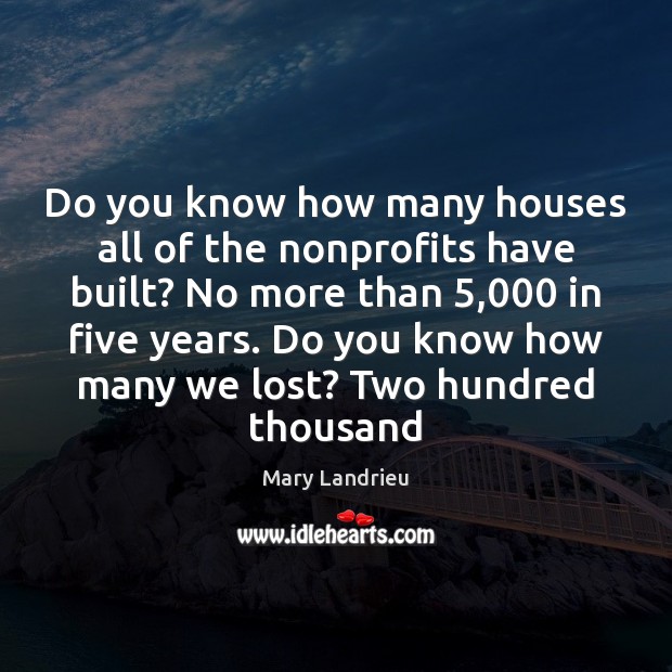 Do you know how many houses all of the nonprofits have built? Mary Landrieu Picture Quote