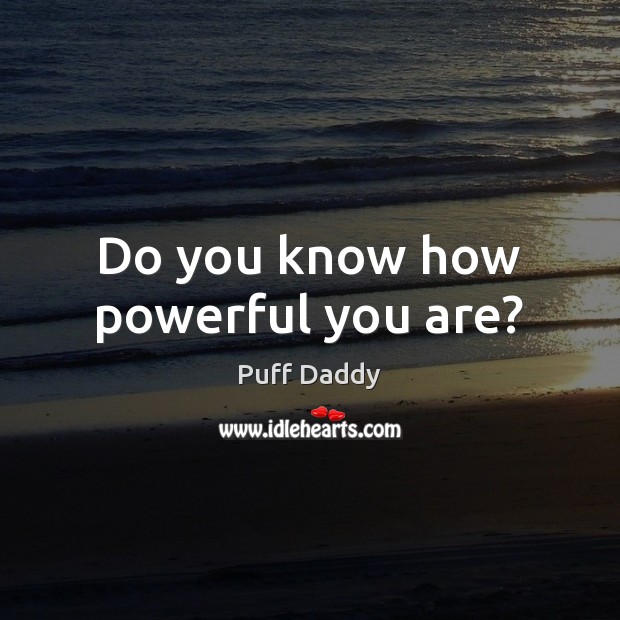 Do you know how powerful you are? Puff Daddy Picture Quote
