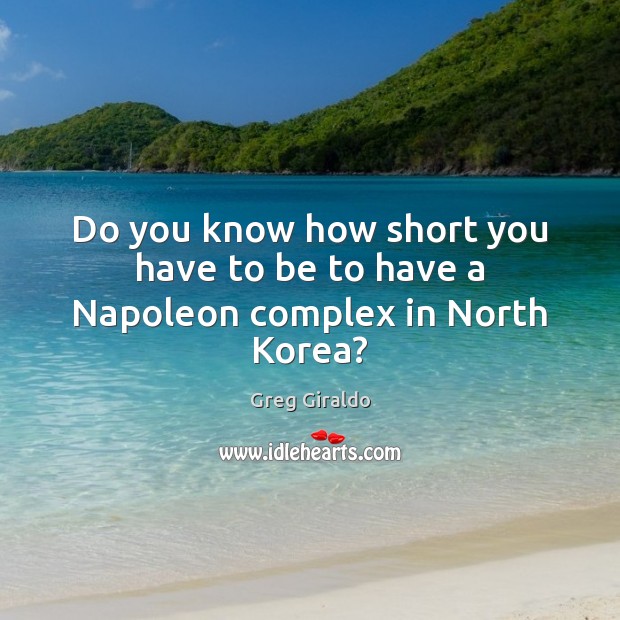 Do you know how short you have to be to have a Napoleon complex in North Korea? Greg Giraldo Picture Quote