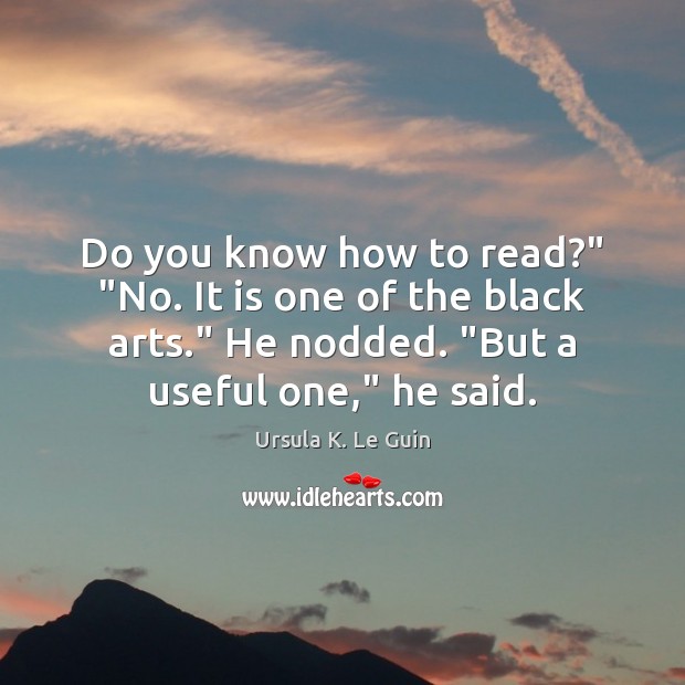 Do you know how to read?” “No. It is one of the Ursula K. Le Guin Picture Quote