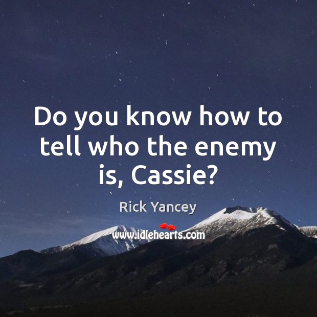 Do you know how to tell who the enemy is, Cassie? Rick Yancey Picture Quote