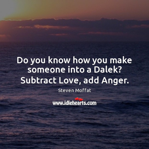 Do you know how you make someone into a Dalek? Subtract Love, add Anger. Image