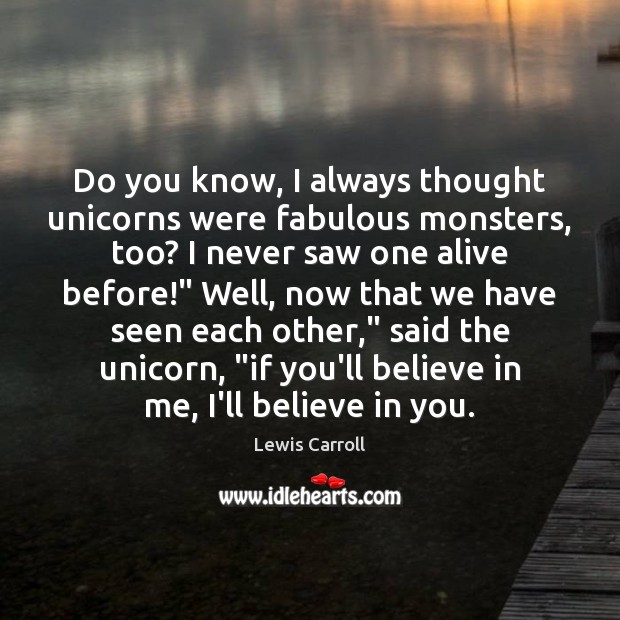 Do you know, I always thought unicorns were fabulous monsters, too? I Lewis Carroll Picture Quote