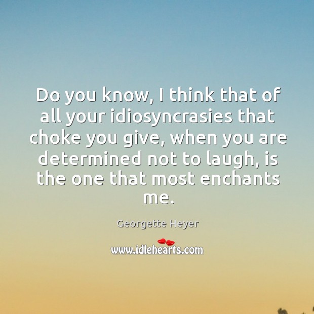 Do you know, I think that of all your idiosyncrasies that choke Georgette Heyer Picture Quote