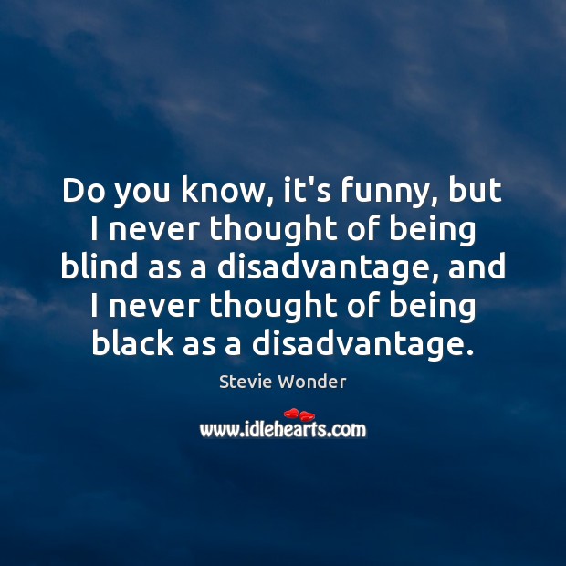 Do you know, it’s funny, but I never thought of being blind Stevie Wonder Picture Quote