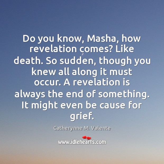 Do you know, Masha, how revelation comes? Like death. So sudden, though Catherynne M. Valente Picture Quote