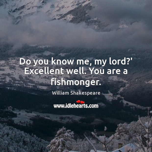 Do you know me, my lord?’ Excellent well. You are a fishmonger. William Shakespeare Picture Quote
