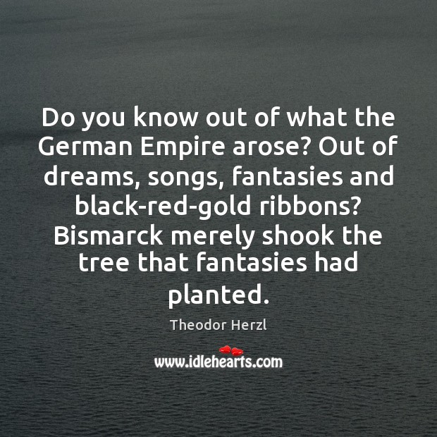 Do you know out of what the German Empire arose? Out of Theodor Herzl Picture Quote
