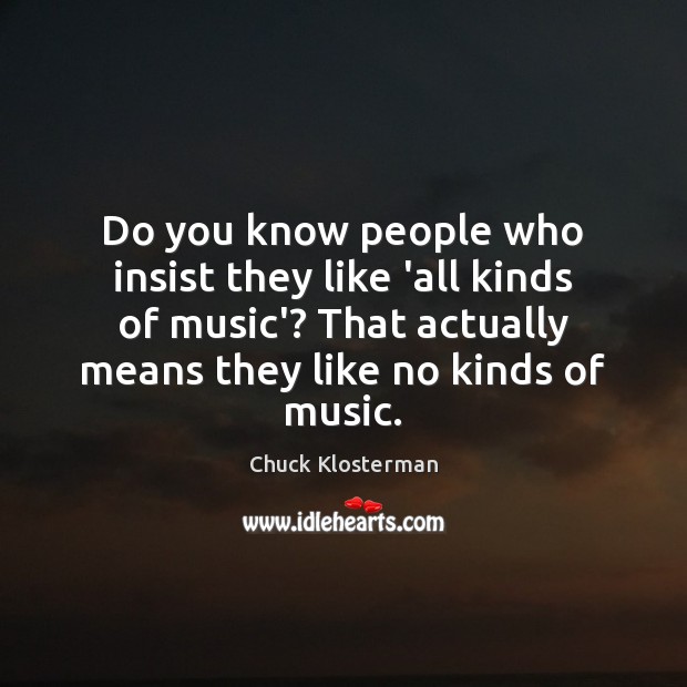 Do you know people who insist they like ‘all kinds of music’? Chuck Klosterman Picture Quote