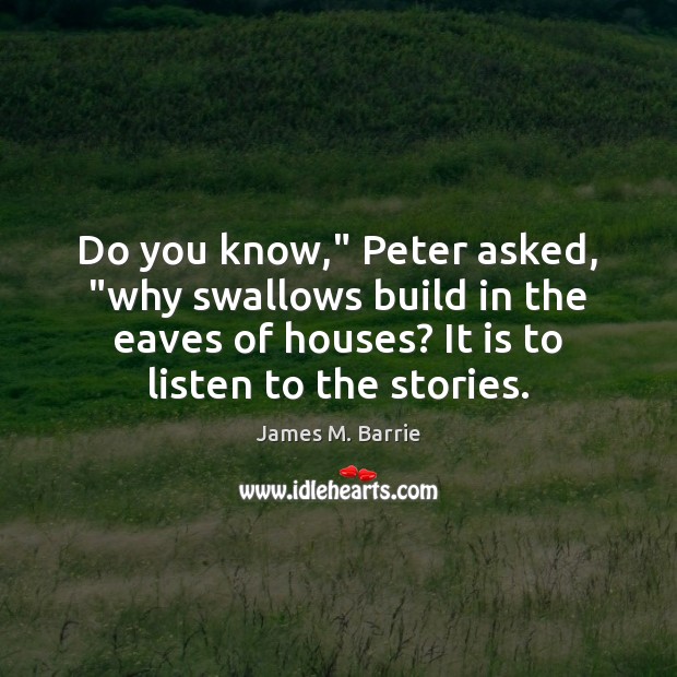 Do you know,” Peter asked, “why swallows build in the eaves of James M. Barrie Picture Quote