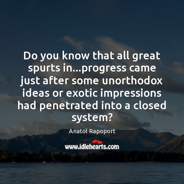 Do you know that all great spurts in…progress came just after Anatol Rapoport Picture Quote