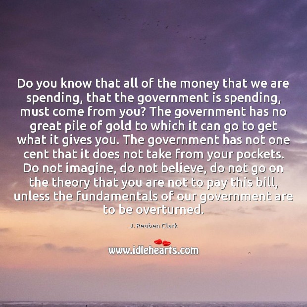 Do you know that all of the money that we are spending, J. Reuben Clark Picture Quote