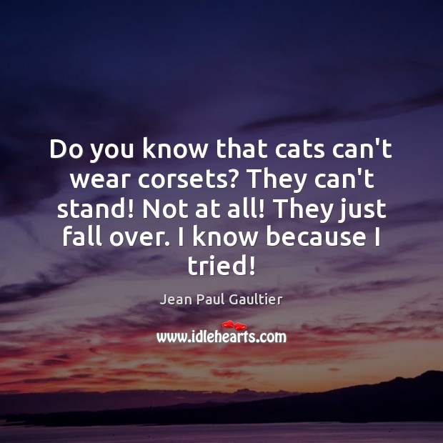 Do you know that cats can’t wear corsets? They can’t stand! Not Jean Paul Gaultier Picture Quote