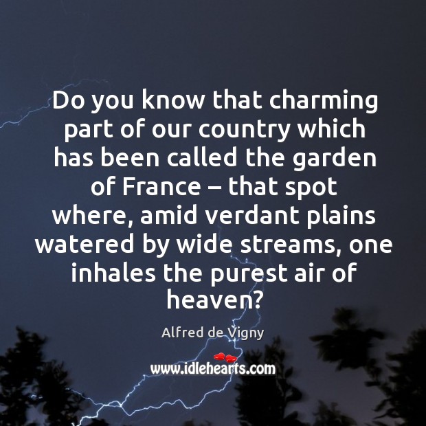 Do you know that charming part of our country which has been called the garden of france Alfred de Vigny Picture Quote