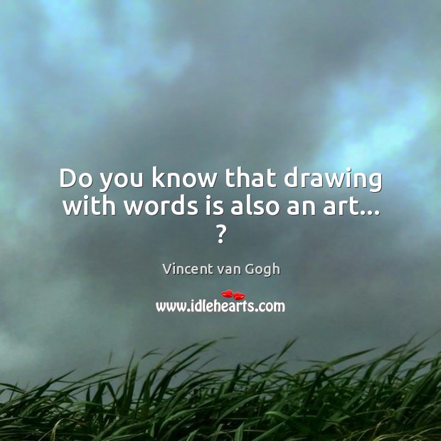 Do you know that drawing with words is also an art… ? Vincent van Gogh Picture Quote