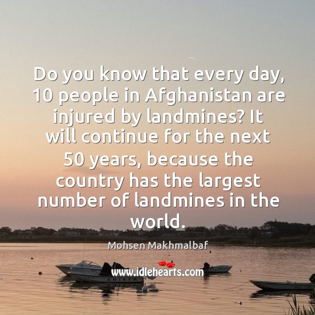 Do you know that every day, 10 people in afghanistan are injured by landmines? Mohsen Makhmalbaf Picture Quote
