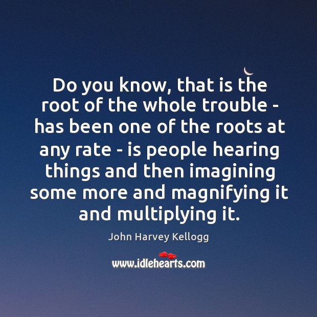 Do you know, that is the root of the whole trouble – John Harvey Kellogg Picture Quote