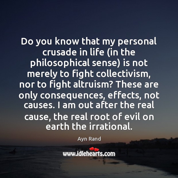 Do you know that my personal crusade in life (in the philosophical Ayn Rand Picture Quote