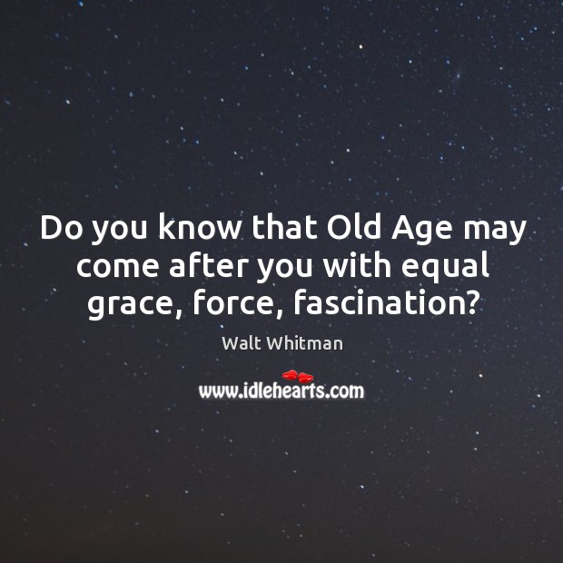 Do you know that old age may come after you with equal grace, force, fascination? Image
