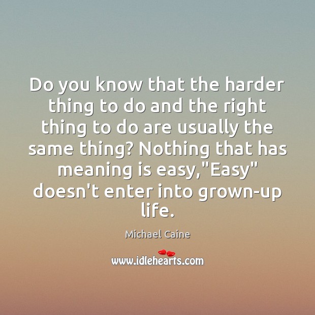 Do you know that the harder thing to do and the right Michael Caine Picture Quote