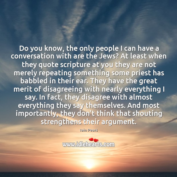 Do you know, the only people I can have a conversation with Iain Pears Picture Quote