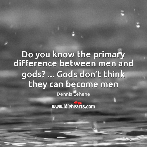 Do you know the primary difference between men and Gods? … Gods don’ Dennis Lehane Picture Quote