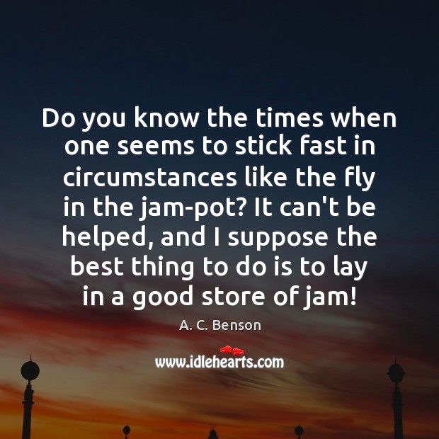 Do you know the times when one seems to stick fast in A. C. Benson Picture Quote