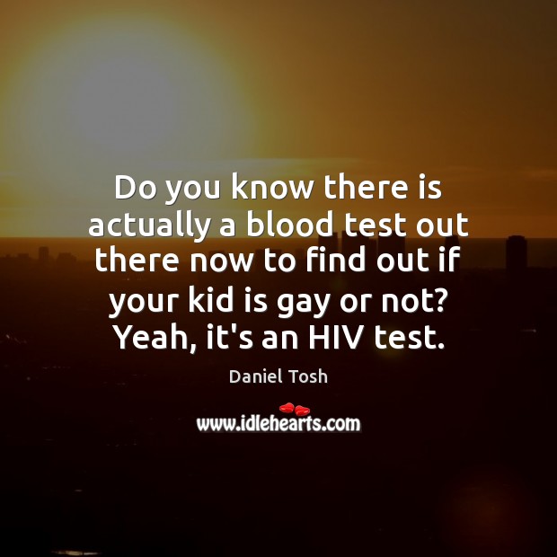 Do you know there is actually a blood test out there now Daniel Tosh Picture Quote