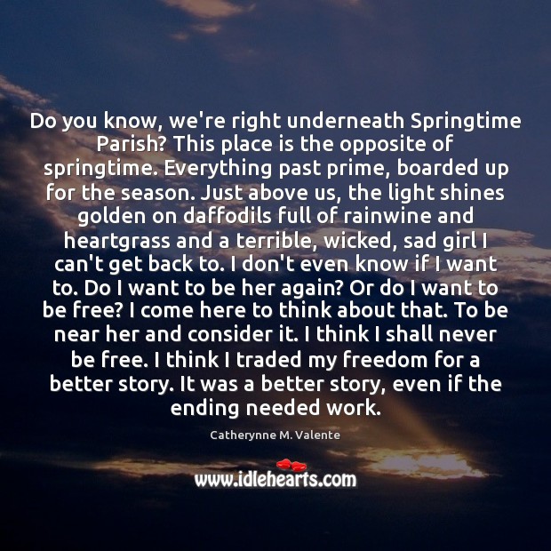 Do you know, we’re right underneath Springtime Parish? This place is the Catherynne M. Valente Picture Quote