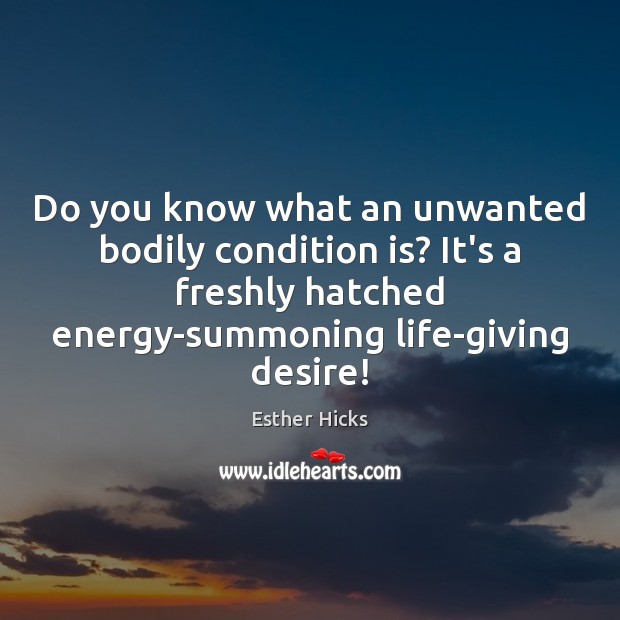 Do you know what an unwanted bodily condition is? It’s a freshly Esther Hicks Picture Quote