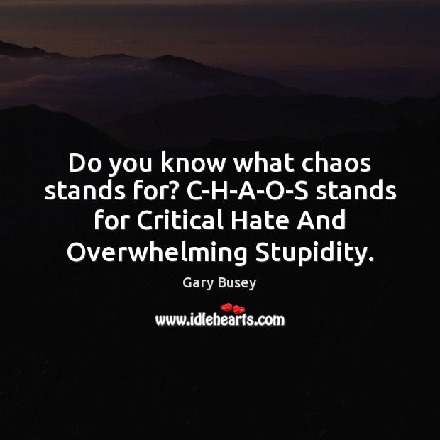 Do you know what chaos stands for? C-H-A-O-S stands for Critical Hate Gary Busey Picture Quote