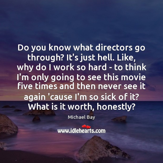 Do you know what directors go through? It’s just hell. Like, why Image