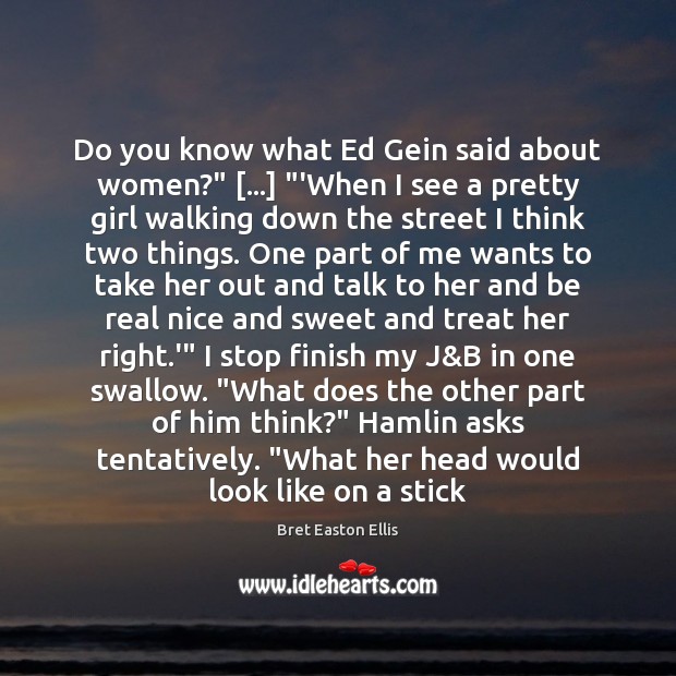 Do you know what Ed Gein said about women?” […] “‘When I see Bret Easton Ellis Picture Quote