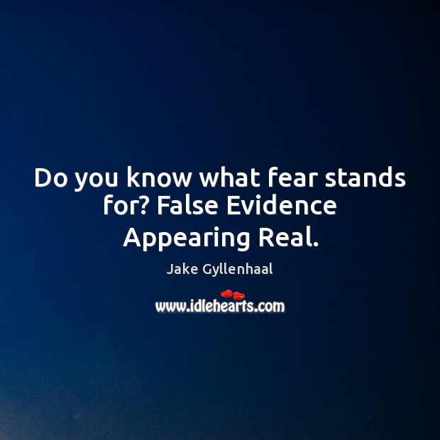 Do you know what fear stands for? False Evidence Appearing Real. Jake Gyllenhaal Picture Quote