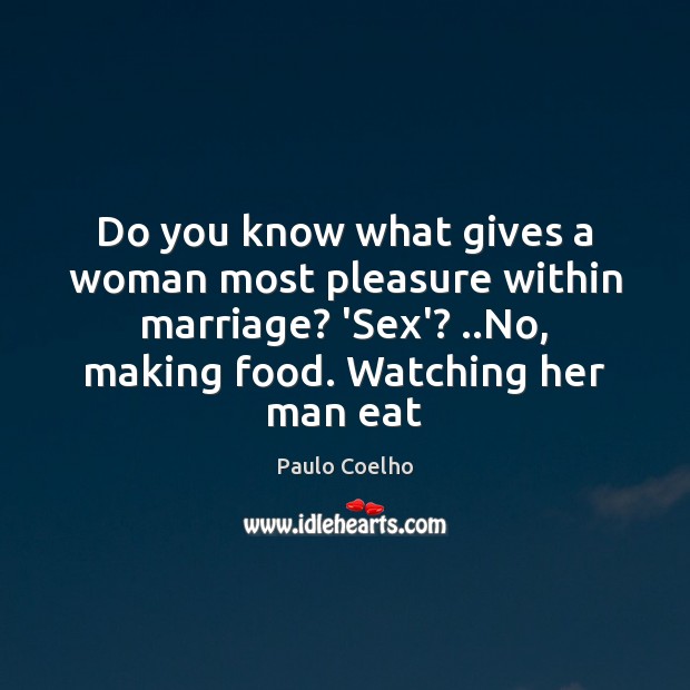 Do you know what gives a woman most pleasure within marriage? ‘Sex’? .. Paulo Coelho Picture Quote