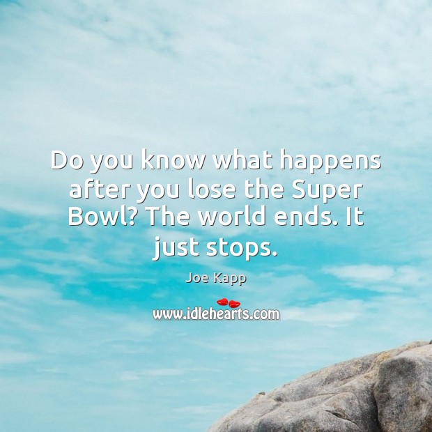 Do you know what happens after you lose the Super Bowl? The world ends. It just stops. Joe Kapp Picture Quote