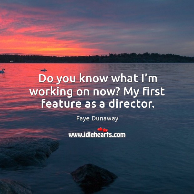 Do you know what I’m working on now? my first feature as a director. Faye Dunaway Picture Quote