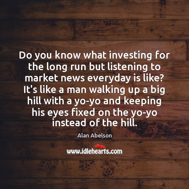 Do you know what investing for the long run but listening to Alan Abelson Picture Quote