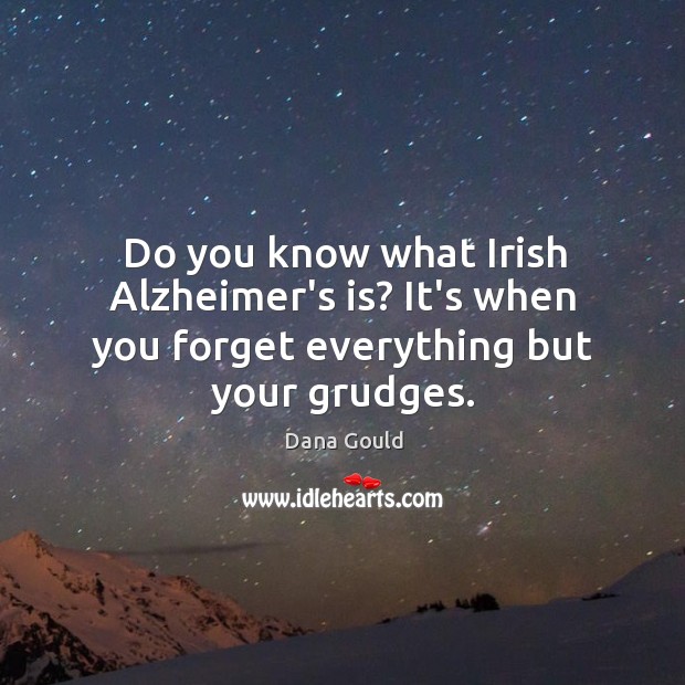 Do you know what Irish Alzheimer’s is? It’s when you forget everything but your grudges. Image