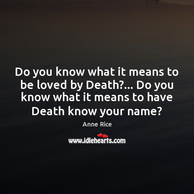 Do you know what it means to be loved by Death?… Do Anne Rice Picture Quote