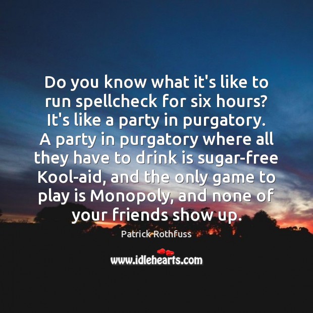 Do you know what it’s like to run spellcheck for six hours? Patrick Rothfuss Picture Quote