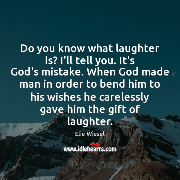 Do you know what laughter is? I’ll tell you. It’s God’s mistake. Elie Wiesel Picture Quote